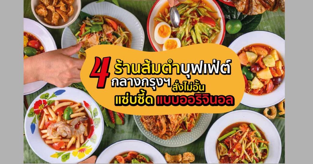4 ร้านส้มตำบุฟเฟ่ต์กลางกรุงฯ สั่งไม่อั้น แซ่บซี้ดแบบออริจินอล รวมร้านส้มตำ