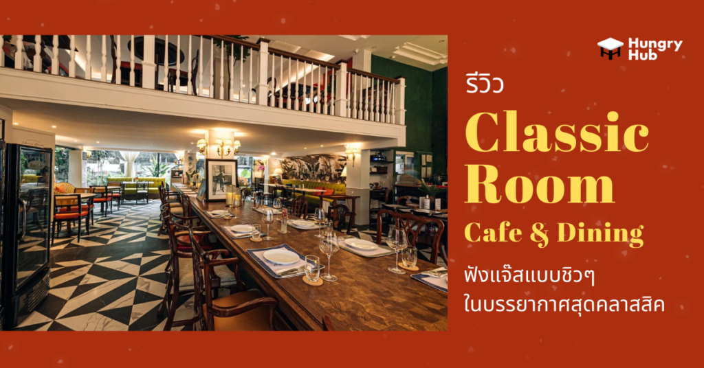 รีวิว Classic Room Cafe & Dining ฟังแจ๊สแบบชิวๆ ในบรรยากาศสุดคลาสสิค