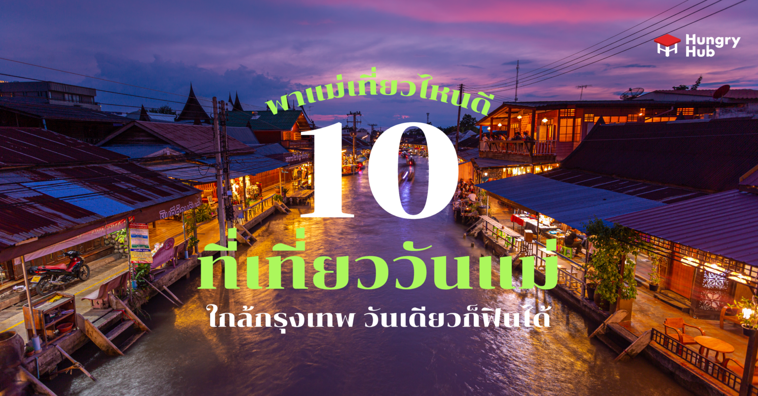 พาแม่เที่ยวไหนดี 10 ที่เที่ยววันแม่ ใกล้กรุงเทพ วันเดียวก็ฟินได้ พาแม่เที่ยวไหนดี 10 ที่เที่ยววันแม่ Hungry Hub