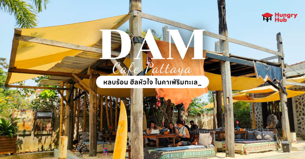 DAM Pattaya หลบร้อน ฮีลหัวใจ ในคาเฟ่ริมทะเล รีวิว Dam Pattaya Hungry Hub