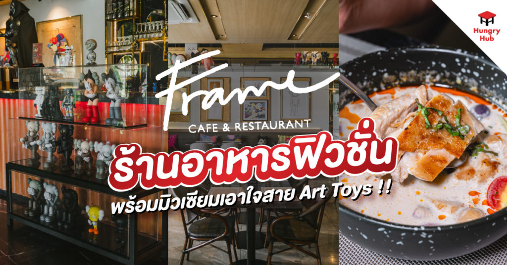 Frame Cafe & Restaurant ร้านอาหารฟิวชั่น พร้อมมิวเซียมเอาใจสาย Art Toys !!