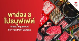 พาส่อง 3 โปรโมชั่นบุฟเฟต์ Shabu Square At For You Park Bangna